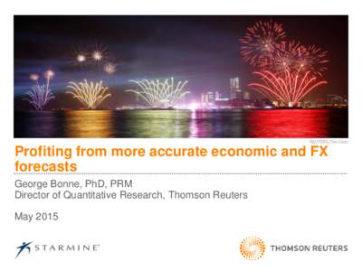 Profiting from more accurate economic and FX forecasts George Bonne, PhD, PRM Director of Quantitative Research, Thomson Reuters May 2015