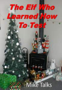 The Elf Who Learned How To Test A book for testers and their children ... of all ages Mike Talks This book is for sale at