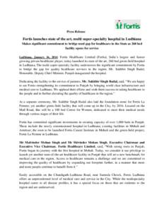 Press Release  Fortis launches state of the art, multi super-specialty hospital in Ludhiana Makes significant commitment to bridge need gap for healthcare in the State as 260 bed facility opens for service Ludhiana, Janu