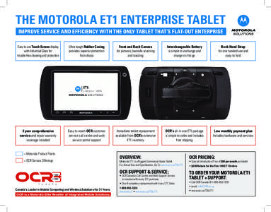 THE MOTOROLA ET1 ENTERPRISE TABLET IMPROVE SERVICE AND EFFICIENCY WITH THE ONLY TABLET THAT’S FLAT-OUT ENTERPRISE Easy to use Touch Screen display with Industrial Glass for trouble-free cleaning and protection