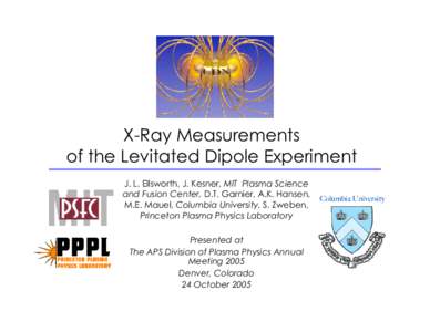 X-Ray Measurements of the Levitated Dipole Experiment J. L. Ellsworth, J. Kesner, MIT Plasma Science and Fusion Center, D.T. Garnier, A.K. Hansen, M.E. Mauel, Columbia University, S. Zweben, Princeton Plasma Physics La