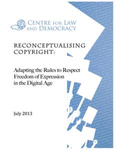 Reconceptualising Copyright: Adapting the Rules to Respect Freedom of Expression in the Digital Age Centre for Law and Democracy (CLD) 39 Chartwell Lane