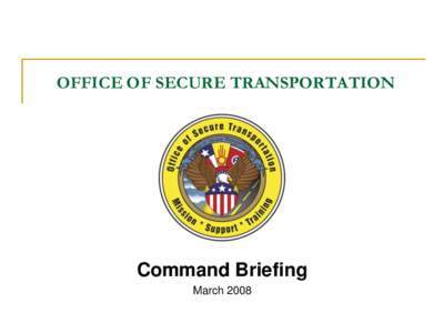 OFFICE OF SECURE TRANSPORTATION  Command Briefing March 2008  OST MISSION