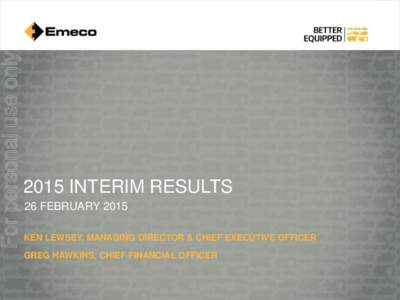 For personal use only[removed]INTERIM RESULTS 26 FEBRUARY 2015 KEN LEWSEY, MANAGING DIRECTOR & CHIEF EXECUTIVE OFFICER GREG HAWKINS, CHIEF FINANCIAL OFFICER