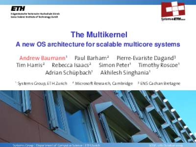 The Multikernel A new OS architecture for scalable multicore systems Andrew Baumann1 Paul Barham2 Pierre-Evariste Dagand3 Tim Harris2 Rebecca Isaacs2 Simon Peter1 Timothy Roscoe1 Adrian Schüpbach1 Akhilesh Singhania1 1