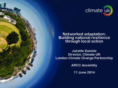 Networked adaptation: Building national resilience through local action Juliette Daniels Director, Climate UK London Climate Change Partnership