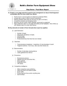 Build a Better Farm Equipment Show Step Seven - Post-Show Report A) Prepare a one page post-show report to give management an idea of what happened immediately after the show (within two weeks) • •