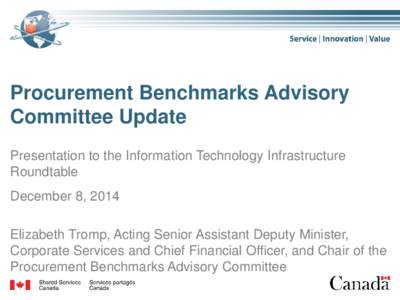 Procurement Benchmarks Advisory Committee Update Presentation to the Information Technology Infrastructure Roundtable December 8, 2014 Elizabeth Tromp, Acting Senior Assistant Deputy Minister,