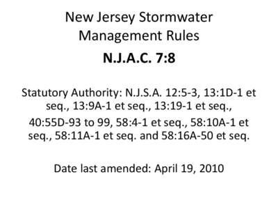New Jersey Stormwater Management Rules N.J.A.C. 7:8 Statutory Authority: N.J.S.A. 12:5-3, 13:1D-1 et seq., 13:9A-1 et seq., 13:19-1 et seq., 40:55D-93 to 99, 58:4-1 et seq., 58:10A-1 et