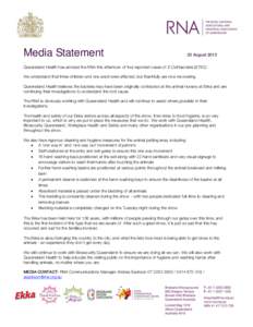 Media Statement  23 August 2013 Queensland Health has advised the RNA this afternoon of four reported cases of E.Coli bacteria (STEC). We understand that three children and one adult were affected, but thankfully are now