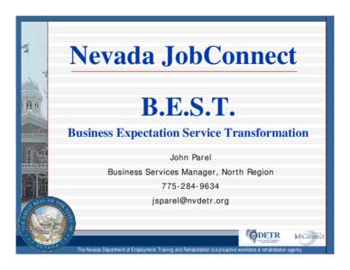 Nevada JobConnect B.E.S.T. Business Expectation Service Transformation John Parel Business Services Manager, North Region[removed]