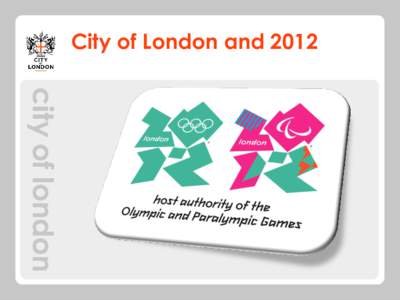 City of London and 2012  London’s aspiration “The sporting and cultural events that accompany the Games will be an unforgettable experience for all.