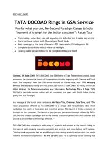 PRESS RELEASE  TATA DOCOMO Rings in GSM Service Pay-for what you-use, Per-Second Paradigm Comes to India “Moment of triumph for the Indian consumer”: Ratan Tata 