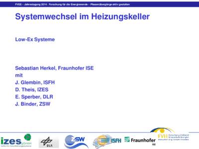 FVEE – Jahrestagung 2014: Forschung für die Energiewende – Phasenübergänge aktiv gestalten  Systemwechsel im Heizungskeller Low-Ex Systeme  Sebastian Herkel, Fraunhofer ISE