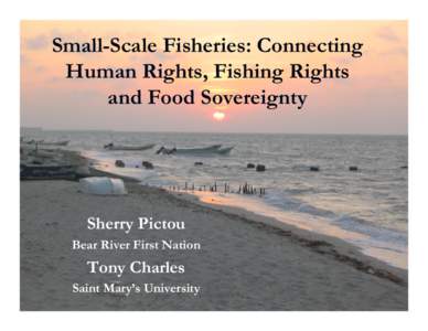 Small-Scale Fisheries: Connecting Human Rights, Fishing Rights and Food Sovereignty Sherry Pictou Bear River First Nation