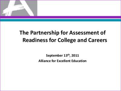 The Partnership for Assessment of Readiness for College and Careers September 13th, 2011 Alliance for Excellent Education  Partnership for Assessment of Readiness