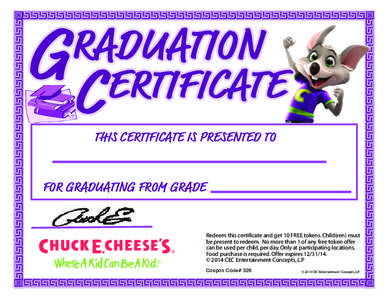 THIS CERTIFICATE IS PRESENTED TO FOR GRADUATING FROM GRADE Redeem this certificate and get 10 FREE tokens. Child(ren) must be present to redeem. No more than 1 of any free token offer can be used per child, per day. Only