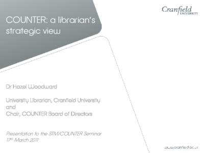 COUNTER: a librarian’s strategic view Dr Hazel Woodward University Librarian, Cranfield University and