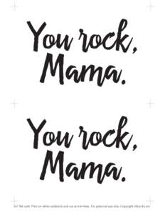 You rock, Mama. You rock, Mama. 5x7 flat card. Print on white cardstock and cut at trim lines. For personal use only. Copyright Alice & Lois.