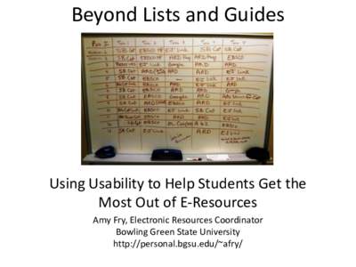 Beyond Lists and Guides  Using Usability to Help Students Get the Most Out of E-Resources Amy Fry, Electronic Resources Coordinator Bowling Green State University