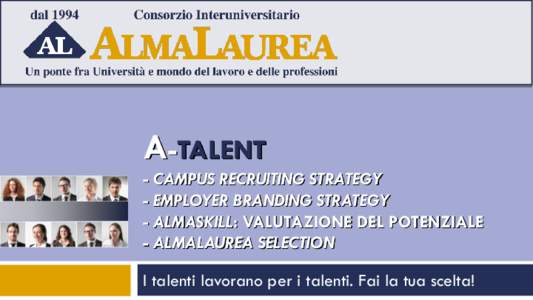 A-TALENT - CAMPUS RECRUITING STRATEGY - EMPLOYER BRANDING STRATEGY - ALMASKILL: VALUTAZIONE DEL POTENZIALE - ALMALAUREA SELECTION I talenti lavorano per i talenti. Fai la tua scelta!