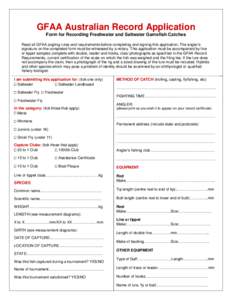 GFAA Australian Record Application Form for Recording Freshwater and Saltwater Gamefish Catches Read all GFAA angling rules and requirements before completing and signing this application. The angler’s signature on the