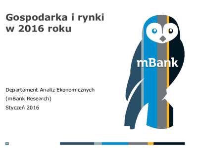 Gospodarka i rynki w 2016 roku Departament Analiz Ekonomicznych (mBank Research) Styczeń 2016