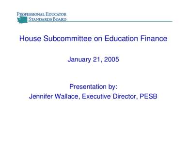 House Subcommittee on Education Finance January 21, 2005 Presentation by: Jennifer Wallace, Executive Director, PESB