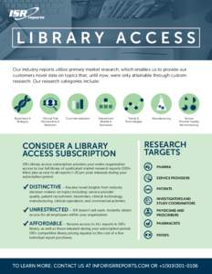LIBRARY ACCESS Our industry reports utilize primary market research, which enables us to provide our customers novel data on topics that, until now, were only attainable through custom research. Our research categories i