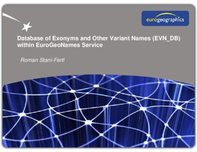 Database of Exonyms and Other Variant Names (EVN_DB) within EuroGeoNames Service Roman Stani-Fertl Objectives of the database of exonyms and other variant names