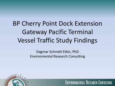 BP Cherry Point Dock Extension Gateway Pacific Terminal Vessel Traffic Study Findings Dagmar Schmidt Etkin, PhD Environmental Research Consulting