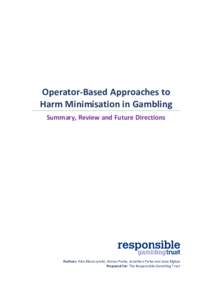 Operator-Based Approaches to Harm Minimisation in Gambling Summary, Review and Future Directions Authors: Alex Blaszczynski, Adrian Parke, Jonathan Parke and Jane Rigbye Prepared for: The Responsible Gambling Trust