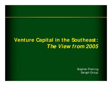 Venture Capital in the Southeast: The View from 2005 Stephen Fleming Seraph Group