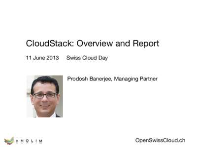 CloudStack: Overview and Report
 11 June 2013 Swiss Cloud Day
  Prodosh Banerjee, Managing Partner
