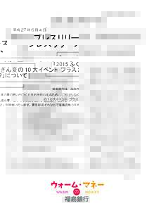 平成 27 年 6 月 4 日  プレスリリース 「2015 ふくぎん夏の 10 大イベント プラス 2」について 福島銀行は、みなさまの夏の思い出づくりをお手伝いするため、「2015 ふ