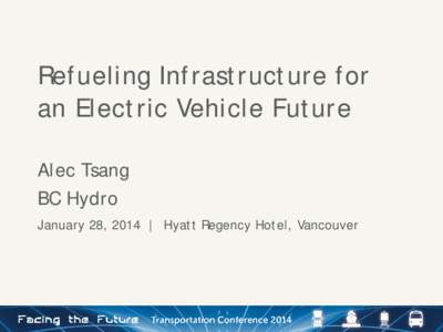 Refueling Infrastructure for an Electric Vehicle Future Alec Tsang BC Hydro January 28, 2014 | Hyatt Regency Hotel, Vancouver