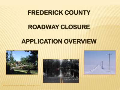 FREDERICK COUNTY ROADWAY CLOSURE APPLICATION OVERVIEW MSGIC Winter Quarterly Meeting: January 16, 2013