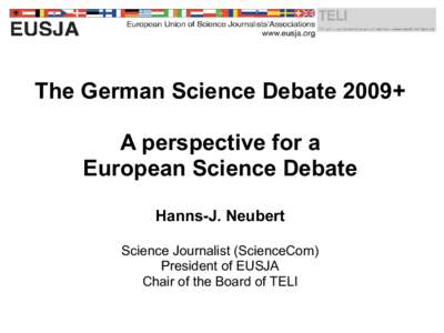 The German Science Debate 2009+ A perspective for a European Science Debate Hanns-J. Neubert Science Journalist (ScienceCom) President of EUSJA