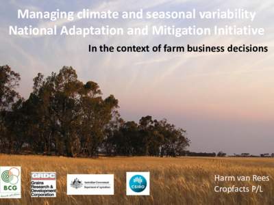 Managing climate and seasonal variability National Adaptation and Mitigation Initiative In the context of farm business decisions Harm van Rees Cropfacts P/L