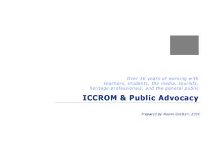 Over 10 years of working with teachers, students, the media, tourists, heritage professionals, and the general public ICCROM & Public Advocacy Prepared by Naomi Grattan, 2004