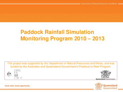 Paddock Rainfall Simulation Monitoring Program 2010 – 2013 This project was supported by the Department of Natural Resources and Mines, and was funded by the Australian and Queensland Government’s Paddock to Reef Pro