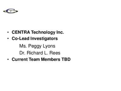 • CENTRA Technology Inc. • Co-Lead Investigators Ms. Peggy Lyons Dr. Richard L. Rees • Current Team Members TBD