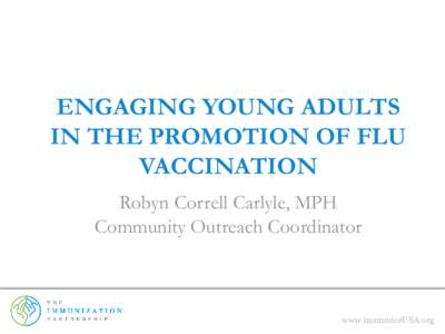 ENGAGING YOUNG ADULTS IN THE PROMOTION OF FLU VACCINATION Robyn Correll Carlyle, MPH Community Outreach Coordinator