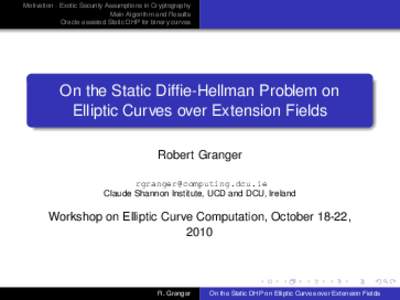 Motivation - Exotic Security Assumptions in Cryptography Main Algorithm and Results Oracle-assisted Static DHP for binary curves On the Static Diffie-Hellman Problem on Elliptic Curves over Extension Fields