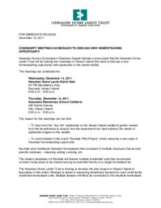 FOR IMMEDIATE RELEASE December 12, 2011 COMMUNITY MEETINGS SCHEDULED TO DISCUSS NEW HOMESTEADING OPPORTUNITY Hawaiian Homes Commission Chairman Alapaki Nahale-a announced that the Hawaiian Home