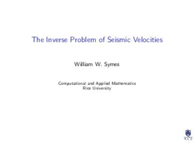 The Inverse Problem of Seismic Velocities William W. Symes Computational and Applied Mathematics Rice University  Agenda