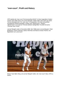 “ever-court”, Profil und History[removed]startete die “ever-court-Tennisconsulting GmbH” mit dem legendären SpielerTrainer-Team Björn Borg und Lennart Bergelin. Beide halfen beim Start der ersten