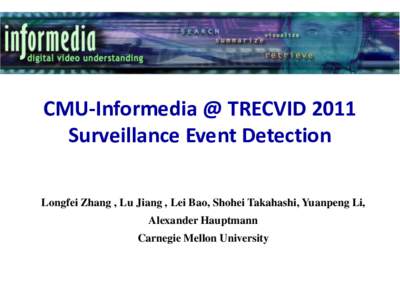 CMU-Informedia @ TRECVID 2011 Surveillance Event Detection Longfei Zhang , Lu Jiang , Lei Bao, Shohei Takahashi, Yuanpeng Li, Alexander Hauptmann Carnegie Mellon University