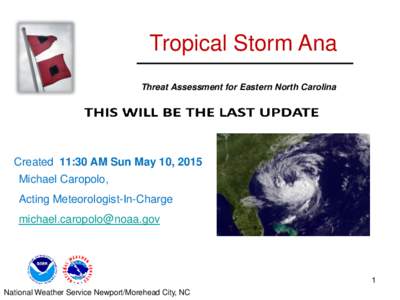Tropical Storm Ana Threat Assessment for Eastern North Carolina Created 11:30 AM Sun May 10, 2015 Michael Caropolo, Acting Meteorologist-In-Charge