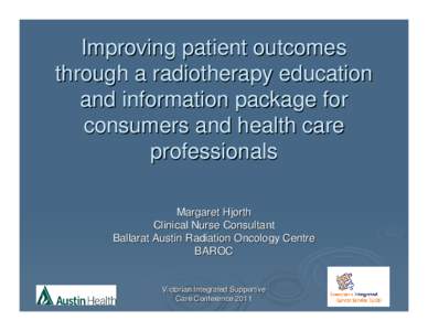 Improving patient outcomes through a radiotherapy education and information package for consumers and health care professionals Margaret Hjorth